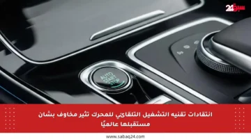 انتقادات تقنية التشغيل التلقائي للمحرك تثير مخاوف بشأن مستقبلها عالميًا